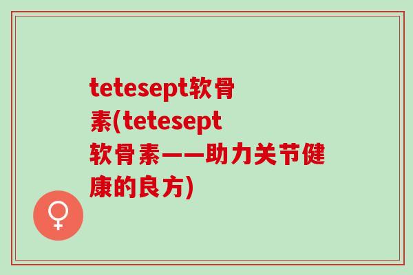 tetesept软骨素(tetesept软骨素——助力关节健康的良方)