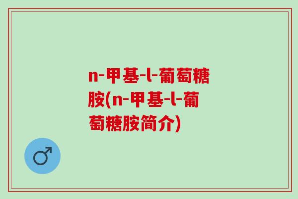 n-甲基-l-葡萄糖胺(n-甲基-l-葡萄糖胺简介)