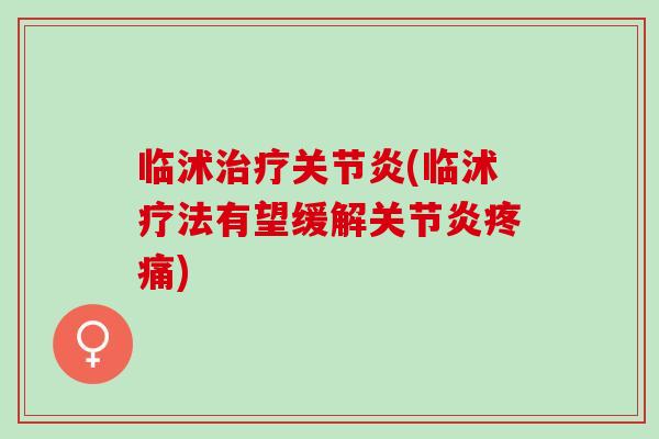 临沭治疗关节炎(临沭疗法有望缓解关节炎疼痛)