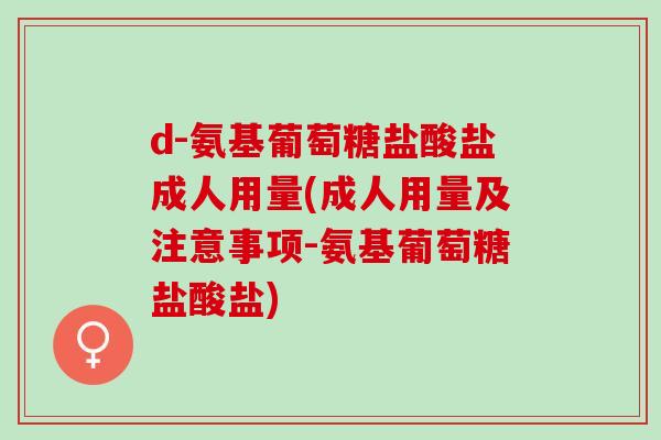 d-氨基葡萄糖盐酸盐成人用量(成人用量及注意事项-氨基葡萄糖盐酸盐)