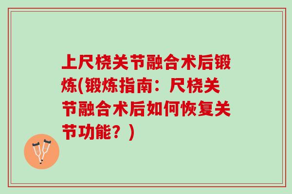 上尺桡关节融合术后锻炼(锻炼指南：尺桡关节融合术后如何恢复关节功能？)