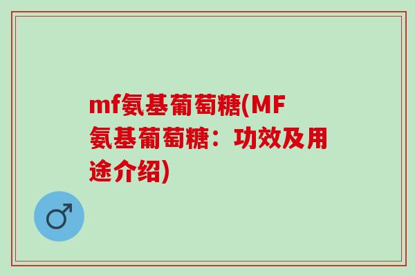 mf氨基葡萄糖(MF氨基葡萄糖：功效及用途介绍)