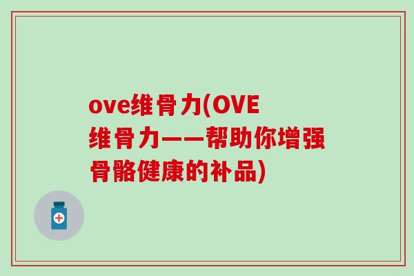 ove维骨力(OVE维骨力——帮助你增强骨骼健康的补品)