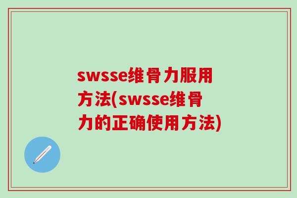 swsse维骨力服用方法(swsse维骨力的正确使用方法)