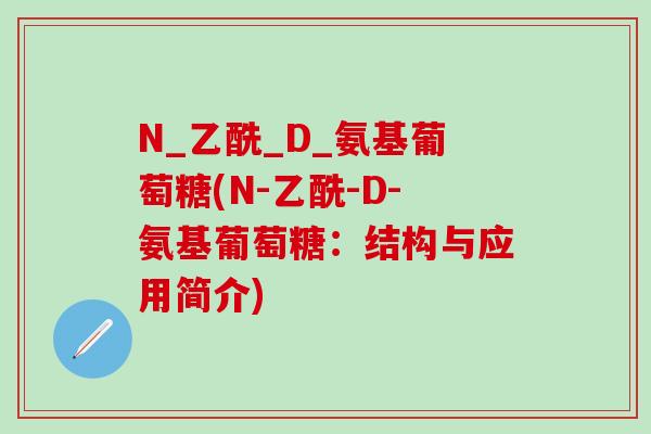 N_乙酰_D_氨基葡萄糖(N-乙酰-D-氨基葡萄糖：结构与应用简介)