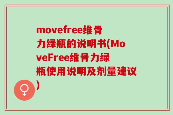 movefree维骨力绿瓶的说明书(MoveFree维骨力绿瓶使用说明及剂量建议)