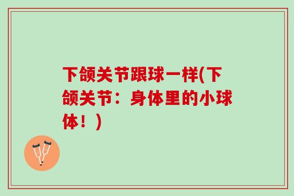 下颌关节跟球一样(下颌关节：身体里的小球体！)