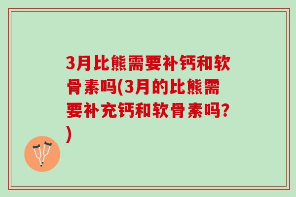 3月比熊需要补钙和软骨素吗(3月的比熊需要补充钙和软骨素吗？)