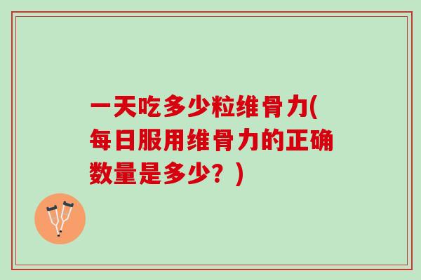 一天吃多少粒维骨力(每日服用维骨力的正确数量是多少？)