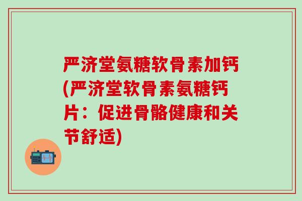 严济堂氨糖软骨素加钙(严济堂软骨素氨糖钙片：促进骨骼健康和关节舒适)