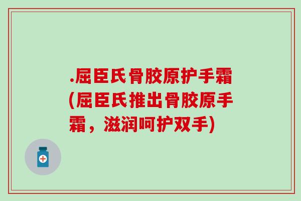 .屈臣氏骨胶原护手霜(屈臣氏推出骨胶原手霜，滋润呵护双手)