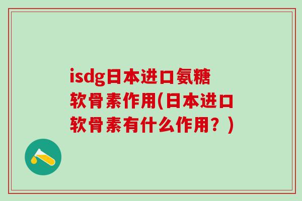 isdg日本进口氨糖软骨素作用(日本进口软骨素有什么作用？)