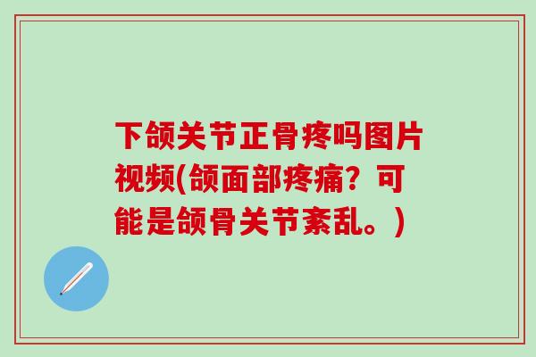下颌关节正骨疼吗图片视频(颌面部疼痛？可能是颌骨关节紊乱。)