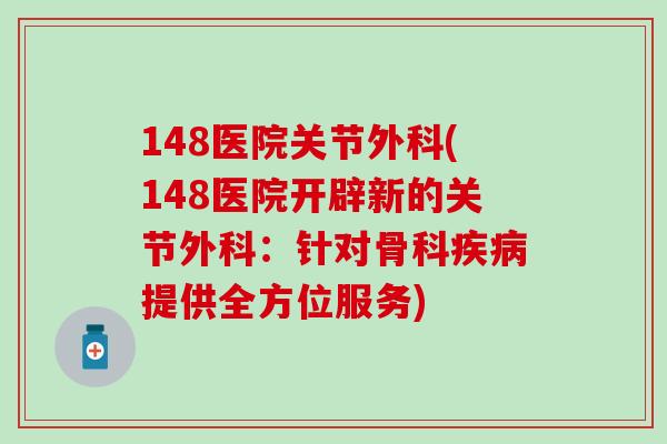 148医院关节外科(148医院开辟新的关节外科：针对骨科疾病提供全方位服务)