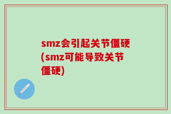 smz会引起关节僵硬(smz可能导致关节僵硬)