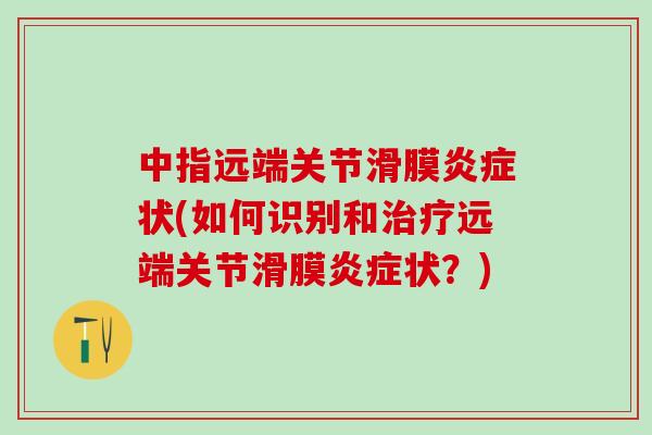 中指远端关节滑膜炎症状(如何识别和治疗远端关节滑膜炎症状？)