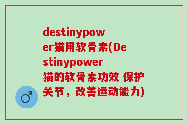 destinypower猫用软骨素(Destinypower猫的软骨素功效 保护关节，改善运动能力)