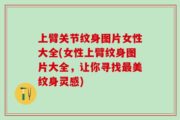 上臂关节纹身图片女性大全(女性上臂纹身图片大全，让你寻找最美纹身灵感)
