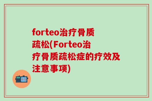 forteo治疗骨质疏松(Forteo治疗骨质疏松症的疗效及注意事项)