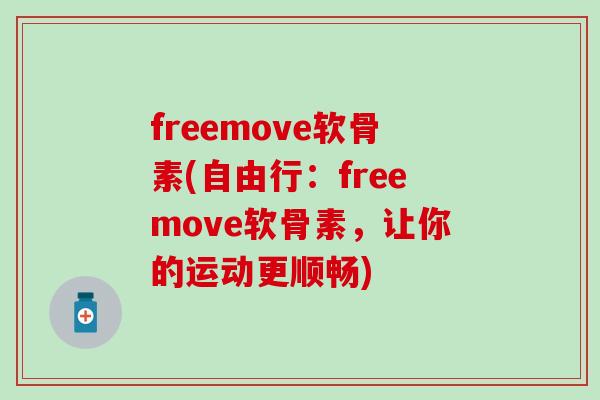 freemove软骨素(自由行：freemove软骨素，让你的运动更顺畅)