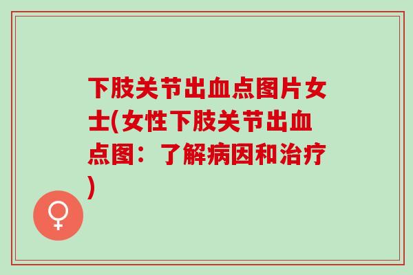 下肢关节出血点图片女士(女性下肢关节出血点图：了解病因和治疗)