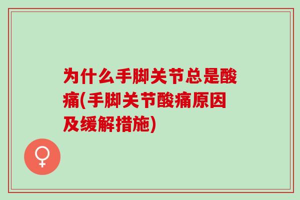为什么手脚关节总是酸痛(手脚关节酸痛原因及缓解措施)