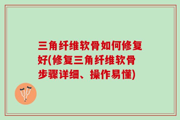 三角纤维软骨如何修复好(修复三角纤维软骨步骤详细、操作易懂)