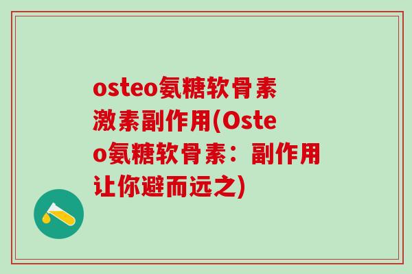 osteo氨糖软骨素激素副作用(Osteo氨糖软骨素：副作用让你避而远之)