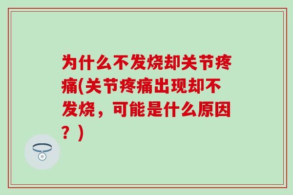 为什么不发烧却关节疼痛(关节疼痛出现却不发烧，可能是什么原因？)