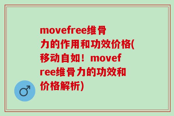 movefree维骨力的作用和功效价格(移动自如!movefree维骨力的功效和价格解析) movefree维骨力的作用和功效价格(移动自如!movefree维骨力的功效和价格解析)