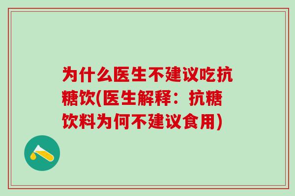 为什么医生不建议吃抗糖饮(医生解释：抗糖饮料为何不建议食用)