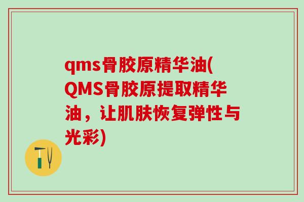 qms骨胶原精华油(QMS骨胶原提取精华油，让肌肤恢复弹性与光彩)
