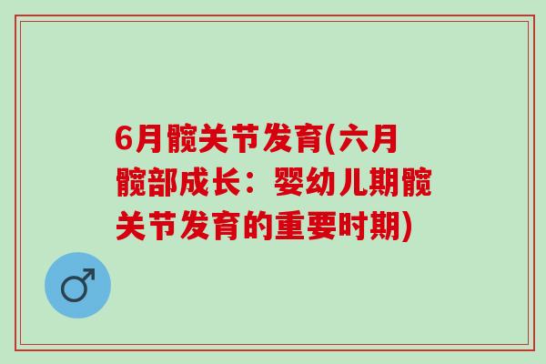 6月髋关节发育(六月髋部成长：婴幼儿期髋关节发育的重要时期)