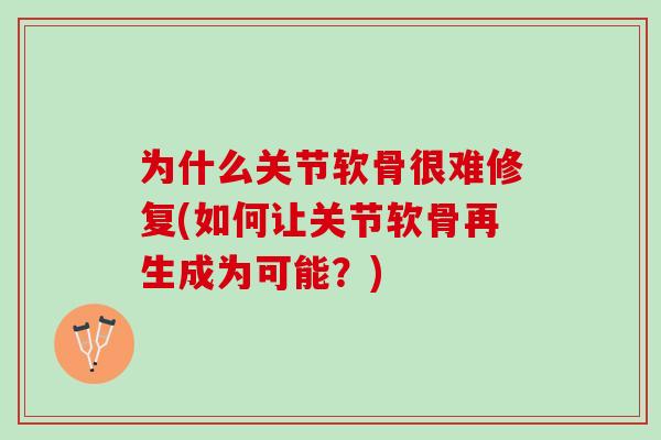 为什么关节软骨很难修复(如何让关节软骨再生成为可能？)