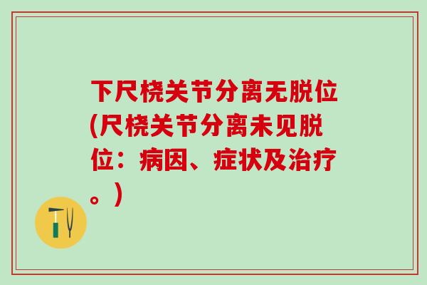 下尺桡关节分离无脱位(尺桡关节分离未见脱位：病因、症状及治疗。)
