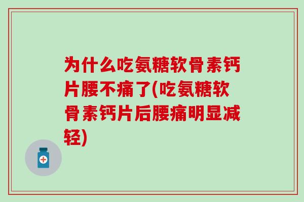 为什么吃氨糖软骨素钙片腰不痛了(吃氨糖软骨素钙片后腰痛明显减轻)