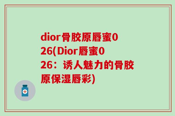 dior骨胶原唇蜜026(Dior唇蜜026：诱人魅力的骨胶原保湿唇彩)