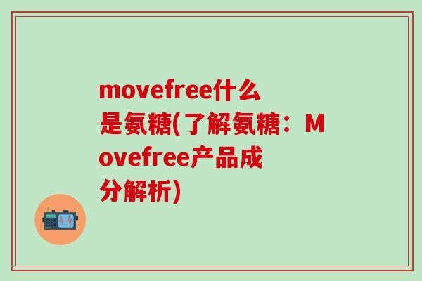 movefree什么是氨糖(了解氨糖：Movefree产品成分解析)