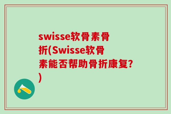 swisse软骨素骨折(Swisse软骨素能否帮助骨折康复？)