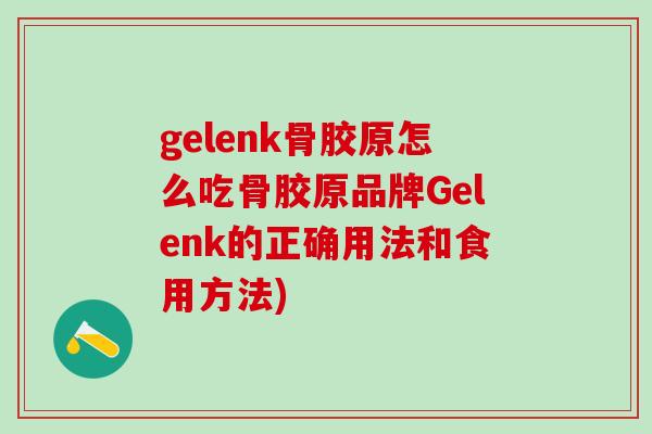 gelenk骨胶原怎么吃骨胶原品牌Gelenk的正确用法和食用方法)