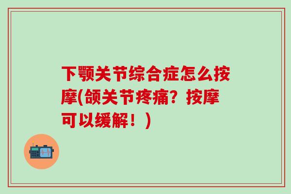 下颚关节综合症怎么按摩(颌关节?按摩可以缓解!) 下颚关节综合症怎么按摩(颌关节?按摩可以缓解!)