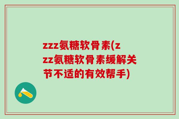 zzz氨糖软骨素(zzz氨糖软骨素缓解关节不适的有效帮手)