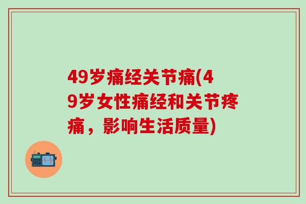 49岁痛经关节痛(49岁女性痛经和关节疼痛，影响生活质量)