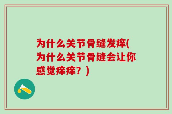 为什么关节骨缝发痒(为什么关节骨缝会让你感觉痒痒？)
