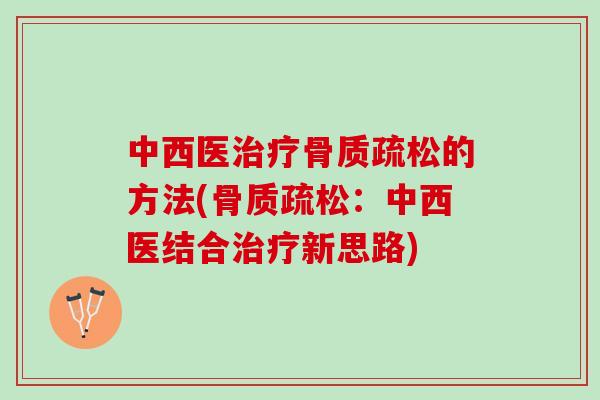 中西医治疗骨质疏松的方法(骨质疏松：中西医结合治疗新思路)