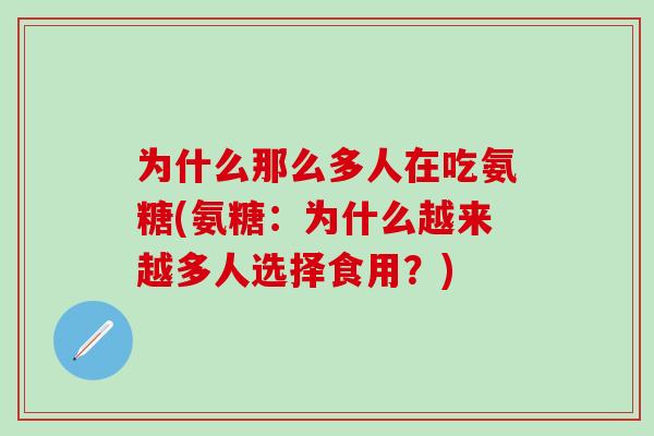 为什么那么多人在吃氨糖(氨糖：为什么越来越多人选择食用？)