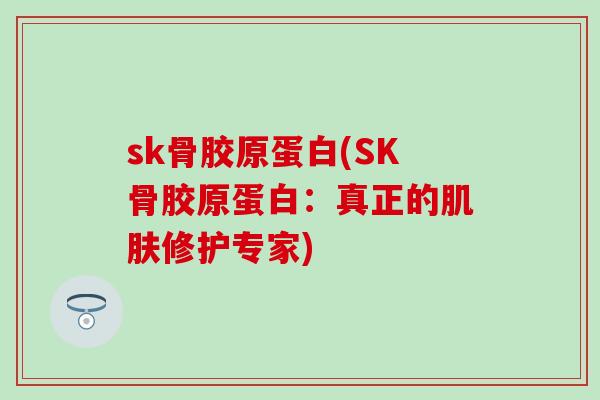 sk骨胶原蛋白(SK骨胶原蛋白：真正的肌肤修护专家)