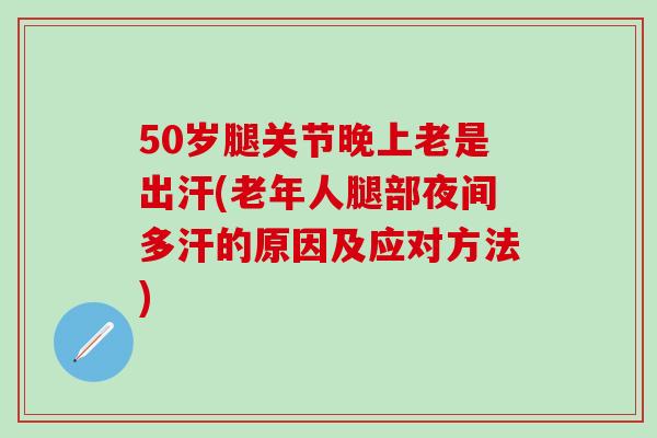 50岁腿关节晚上老是出汗(老年人腿部夜间多汗的原因及应对方法)