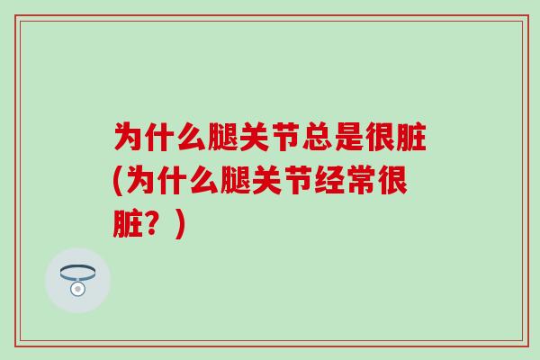 为什么腿关节总是很脏(为什么腿关节经常很脏？)