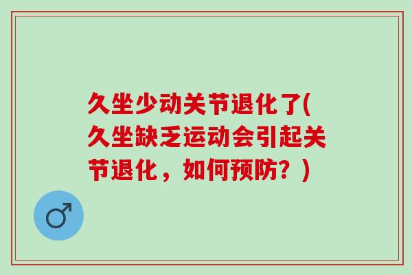 久坐少动关节退化了(久坐缺乏运动会引起关节退化，如何预防？)